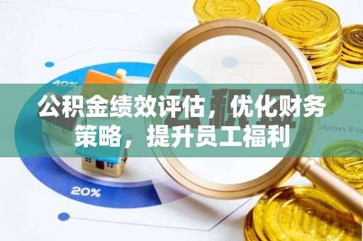 墨竹工卡公积金绩效评估，优化财务策略，提升员工福利