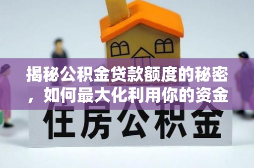 墨竹工卡揭秘公积金贷款额度的秘密，如何最大化利用你的资金