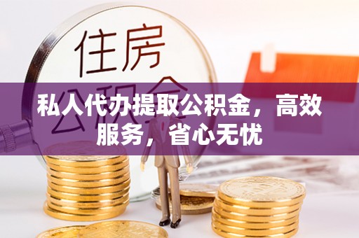 墨竹工卡私人代办提取公积金，高效服务，省心无忧