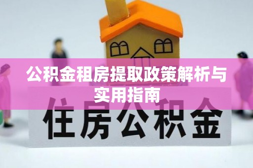 墨竹工卡公积金租房提取政策解析与实用指南