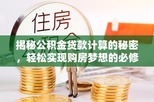 墨竹工卡揭秘公积金贷款计算的秘密，轻松实现购房梦想的必修课