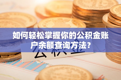墨竹工卡如何轻松掌握你的公积金账户余额查询方法？
