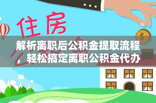 墨竹工卡解析离职后公积金提取流程，轻松搞定离职公积金代办提取手续