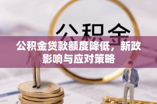 墨竹工卡公积金贷款额度降低，新政影响与应对策略