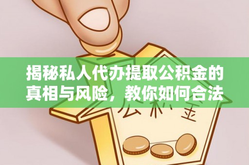 墨竹工卡揭秘私人代办提取公积金的真相与风险，教你如何合法合规操作