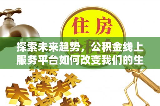 墨竹工卡探索未来趋势，公积金线上服务平台如何改变我们的生活