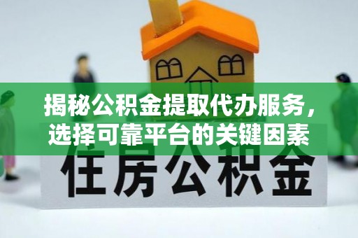 墨竹工卡揭秘公积金提取代办服务，选择可靠平台的关键因素