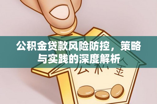 墨竹工卡公积金贷款风险防控，策略与实践的深度解析