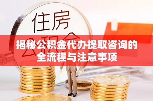 墨竹工卡揭秘公积金代办提取咨询的全流程与注意事项
