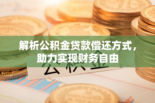 墨竹工卡解析公积金贷款偿还方式，助力实现财务自由