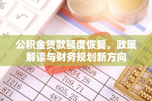 墨竹工卡公积金贷款额度恢复，政策解读与财务规划新方向