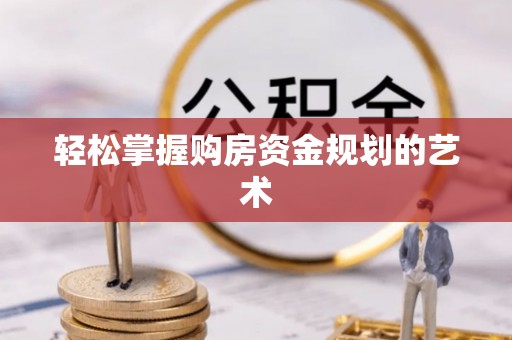 墨竹工卡轻松掌握购房资金规划的艺术