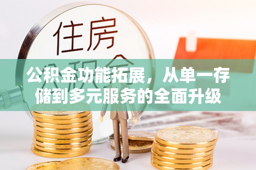 墨竹工卡公积金功能拓展，从单一存储到多元服务的全面升级