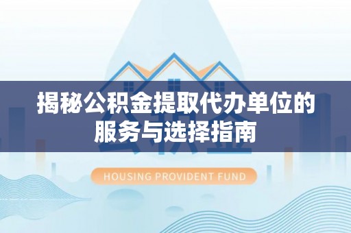 墨竹工卡揭秘公积金提取代办单位的服务与选择指南