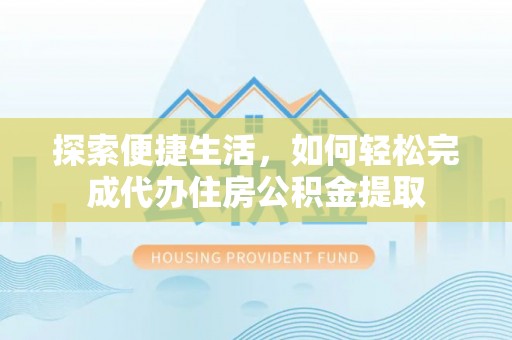 墨竹工卡探索便捷生活，如何轻松完成代办住房公积金提取