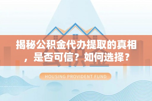 墨竹工卡揭秘公积金代办提取的真相，是否可信？如何选择？