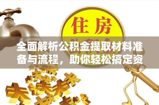 墨竹工卡全面解析公积金提取材料准备与流程，助你轻松搞定资金提取