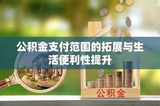 墨竹工卡公积金支付范围的拓展与生活便利性提升