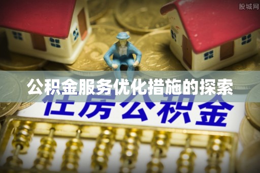 墨竹工卡公积金服务优化措施的探索