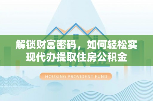 墨竹工卡解锁财富密码，如何轻松实现代办提取住房公积金
