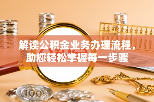 墨竹工卡解读公积金业务办理流程，助您轻松掌握每一步骤