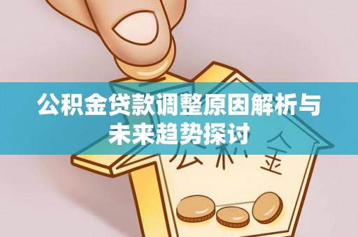 墨竹工卡公积金贷款调整原因解析与未来趋势探讨