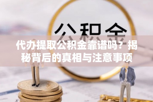 墨竹工卡代办提取公积金靠谱吗？揭秘背后的真相与注意事项