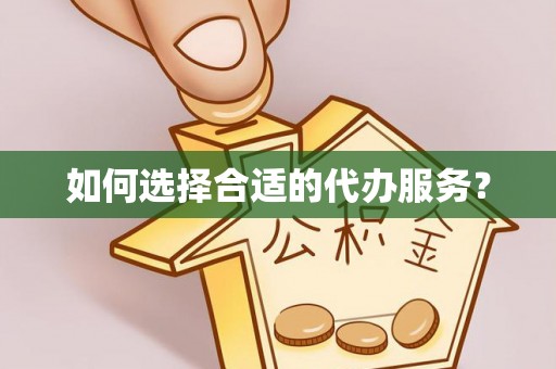 墨竹工卡如何选择合适的代办服务？