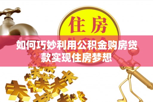 墨竹工卡如何巧妙利用公积金购房贷款实现住房梦想