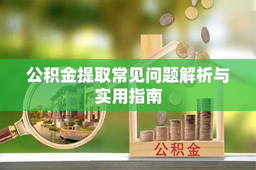 墨竹工卡公积金提取常见问题解析与实用指南