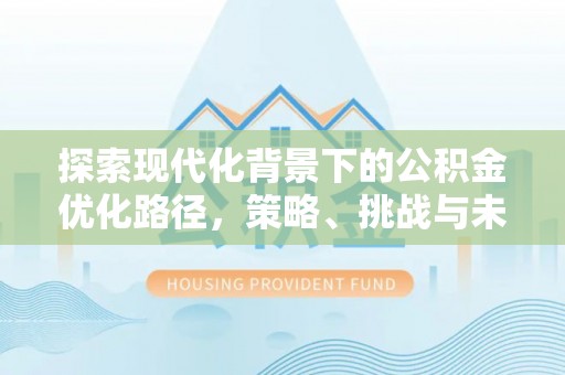 墨竹工卡探索现代化背景下的公积金优化路径，策略、挑战与未来展望