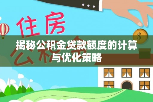 墨竹工卡揭秘公积金贷款额度的计算与优化策略