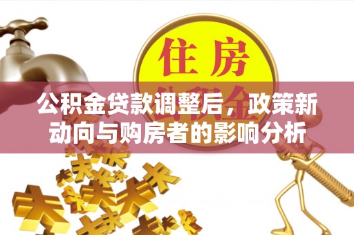 墨竹工卡公积金贷款调整后，政策新动向与购房者的影响分析