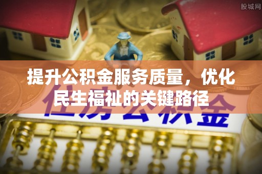 墨竹工卡提升公积金服务质量，优化民生福祉的关键路径