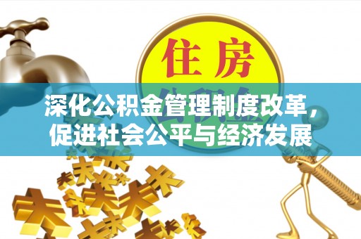 墨竹工卡深化公积金管理制度改革，促进社会公平与经济发展