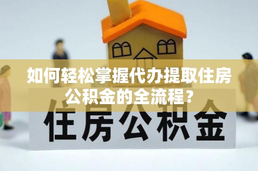墨竹工卡如何轻松掌握代办提取住房公积金的全流程？