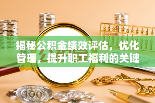 墨竹工卡揭秘公积金绩效评估，优化管理，提升职工福利的关键一步