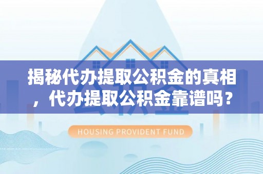 墨竹工卡揭秘代办提取公积金的真相，代办提取公积金靠谱吗？