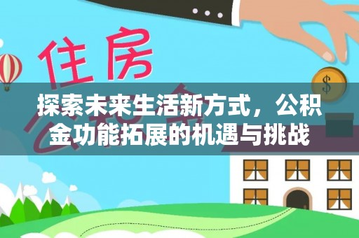 墨竹工卡探索未来生活新方式，公积金功能拓展的机遇与挑战