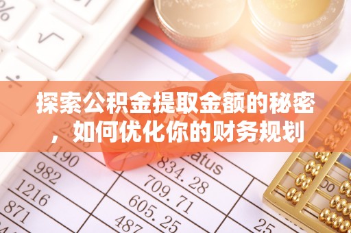 墨竹工卡探索公积金提取金额的秘密，如何优化你的财务规划