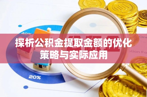 墨竹工卡探析公积金提取金额的优化策略与实际应用