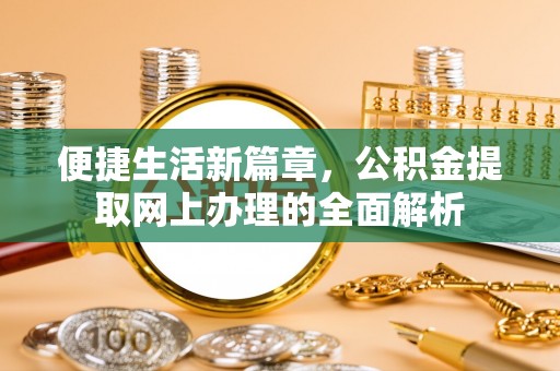 墨竹工卡便捷生活新篇章，公积金提取网上办理的全面解析