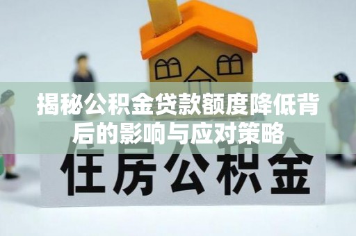 墨竹工卡揭秘公积金贷款额度降低背后的影响与应对策略