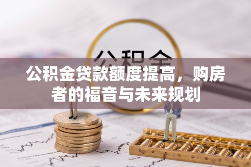 墨竹工卡公积金贷款额度提高，购房者的福音与未来规划