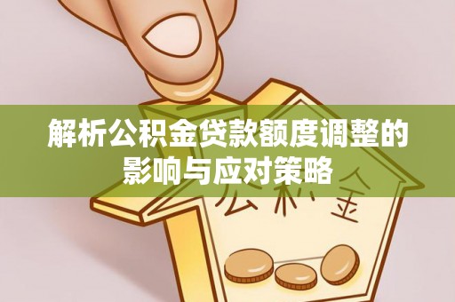 墨竹工卡解析公积金贷款额度调整的影响与应对策略