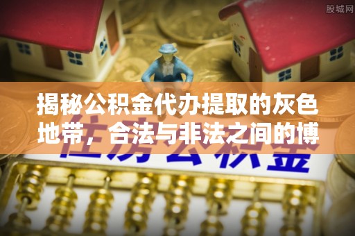 墨竹工卡揭秘公积金代办提取的灰色地带，合法与非法之间的博弈