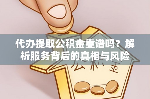 墨竹工卡代办提取公积金靠谱吗？解析服务背后的真相与风险