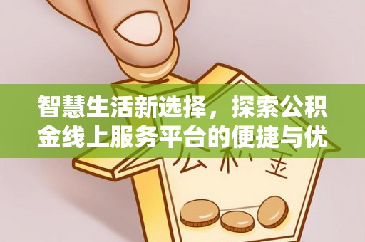 墨竹工卡智慧生活新选择，探索公积金线上服务平台的便捷与优势