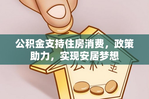 墨竹工卡公积金支持住房消费，政策助力，实现安居梦想