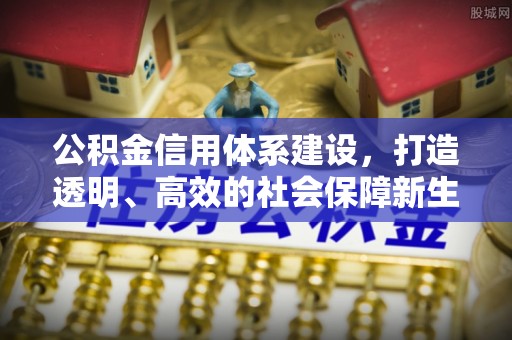 墨竹工卡公积金信用体系建设，打造透明、高效的社会保障新生态